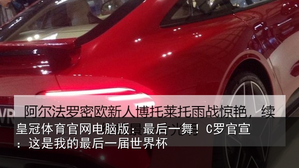 皇冠体育官网电脑版:最后一舞!C罗官宣:这是相关情况杯