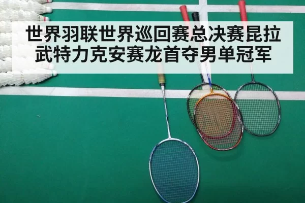 世界羽联世界巡回赛总决赛昆拉武特力克安赛龙首夺男单冠军