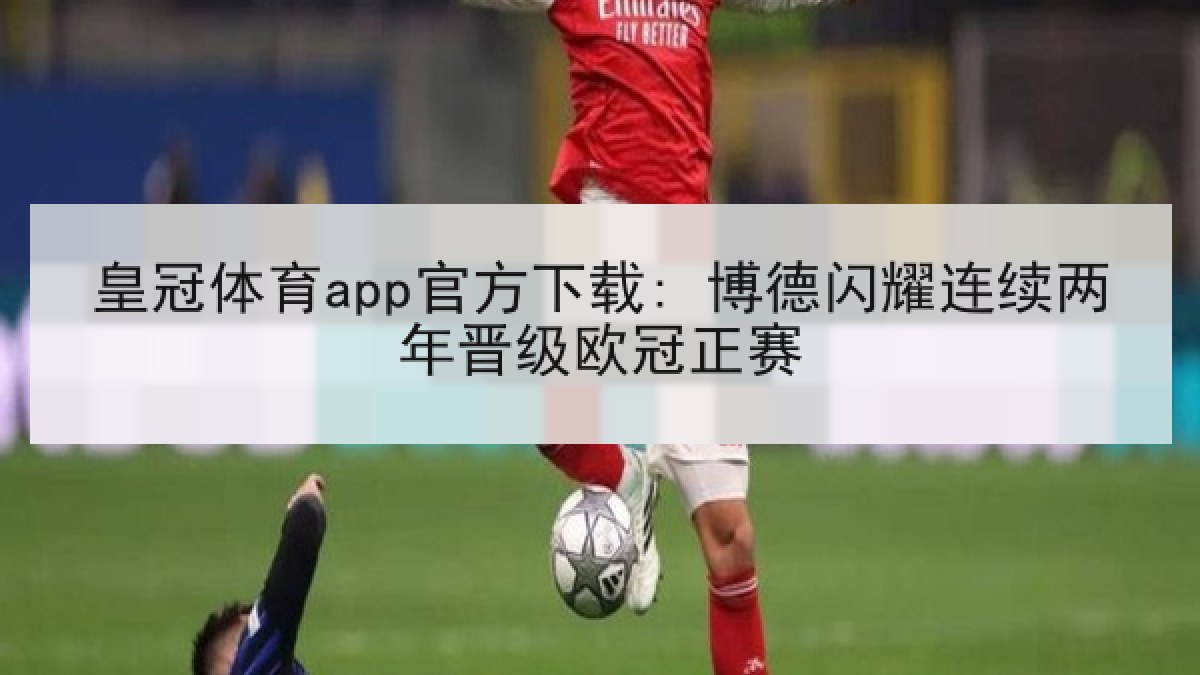 皇冠体育app官方下载: 博德闪耀连续两年晋级欧冠正赛