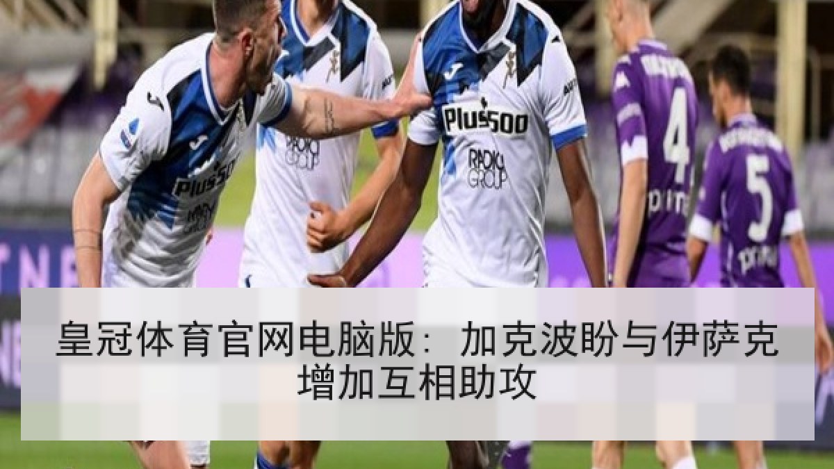 皇冠体育官网电脑版: 加克波盼与伊萨克增加互相助攻