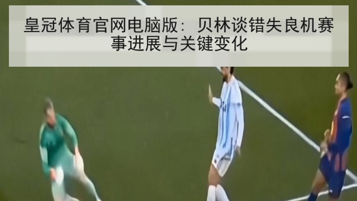 皇冠体育官网电脑版: 贝林谈错失良机赛事进展与关键变化