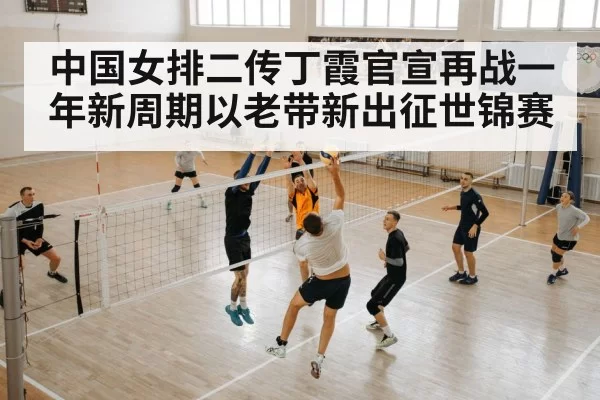 中国女排二传丁霞官宣再战一年新周期以老带新出征世锦赛